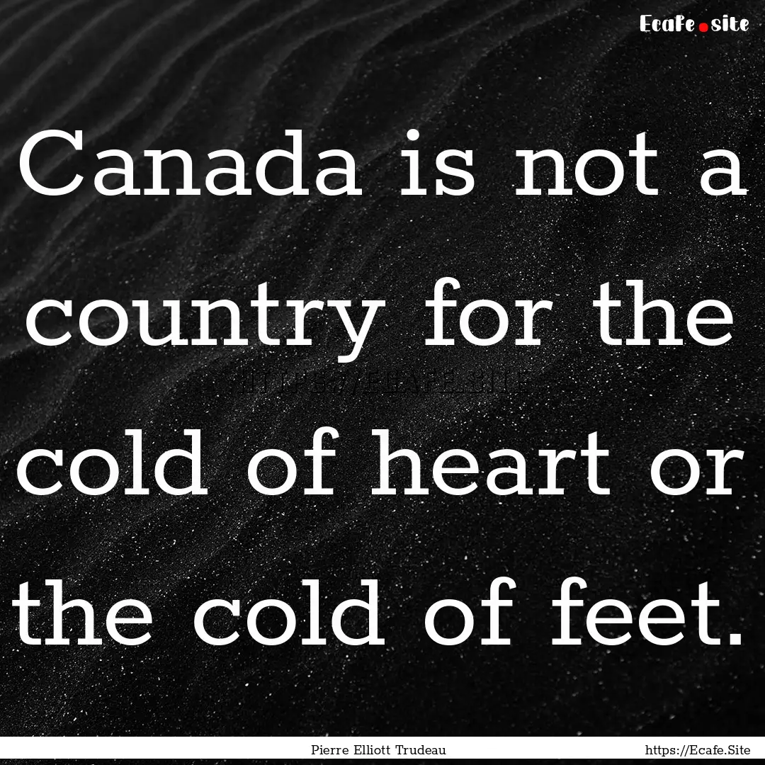 Canada is not a country for the cold of heart.... : Quote by Pierre Elliott Trudeau