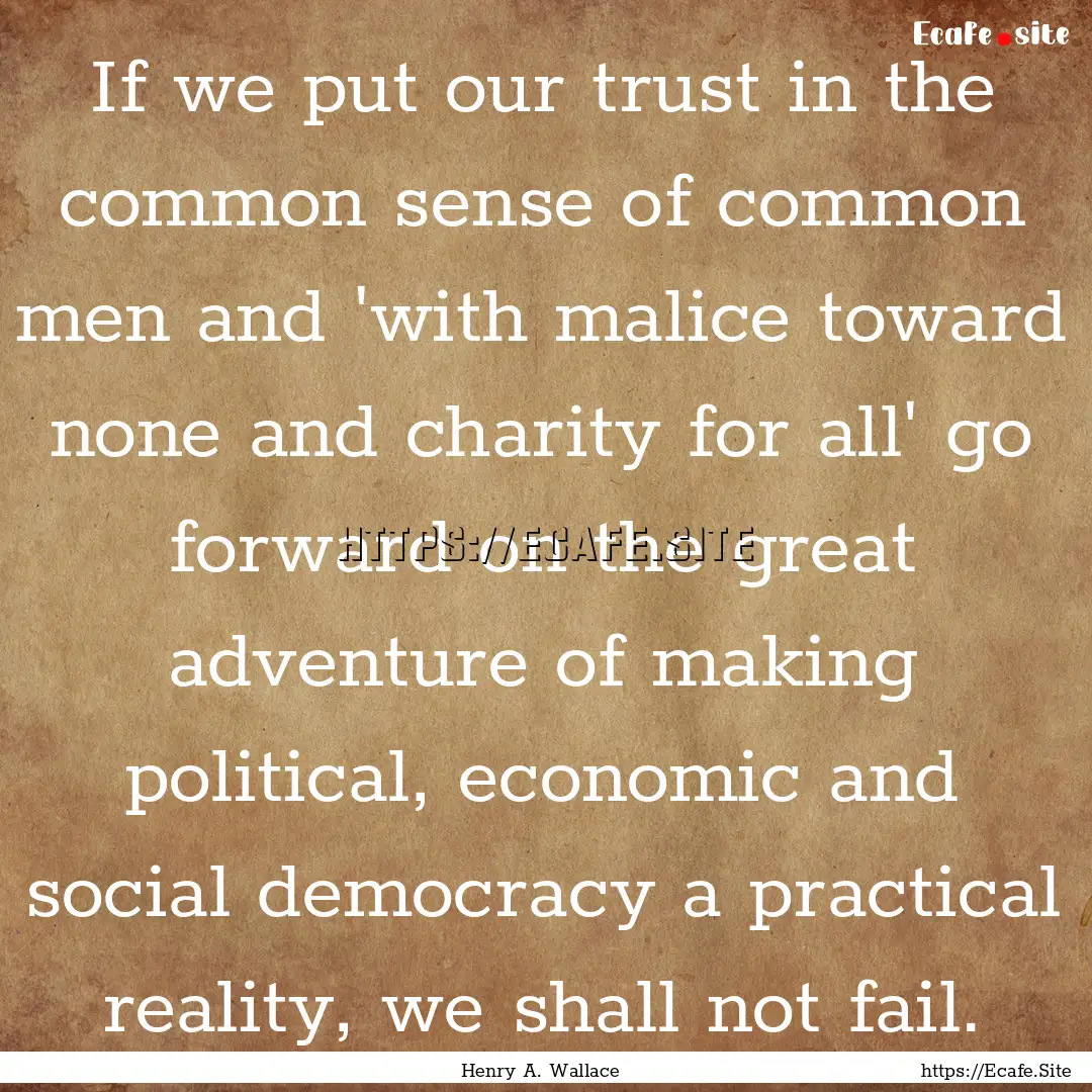 If we put our trust in the common sense of.... : Quote by Henry A. Wallace