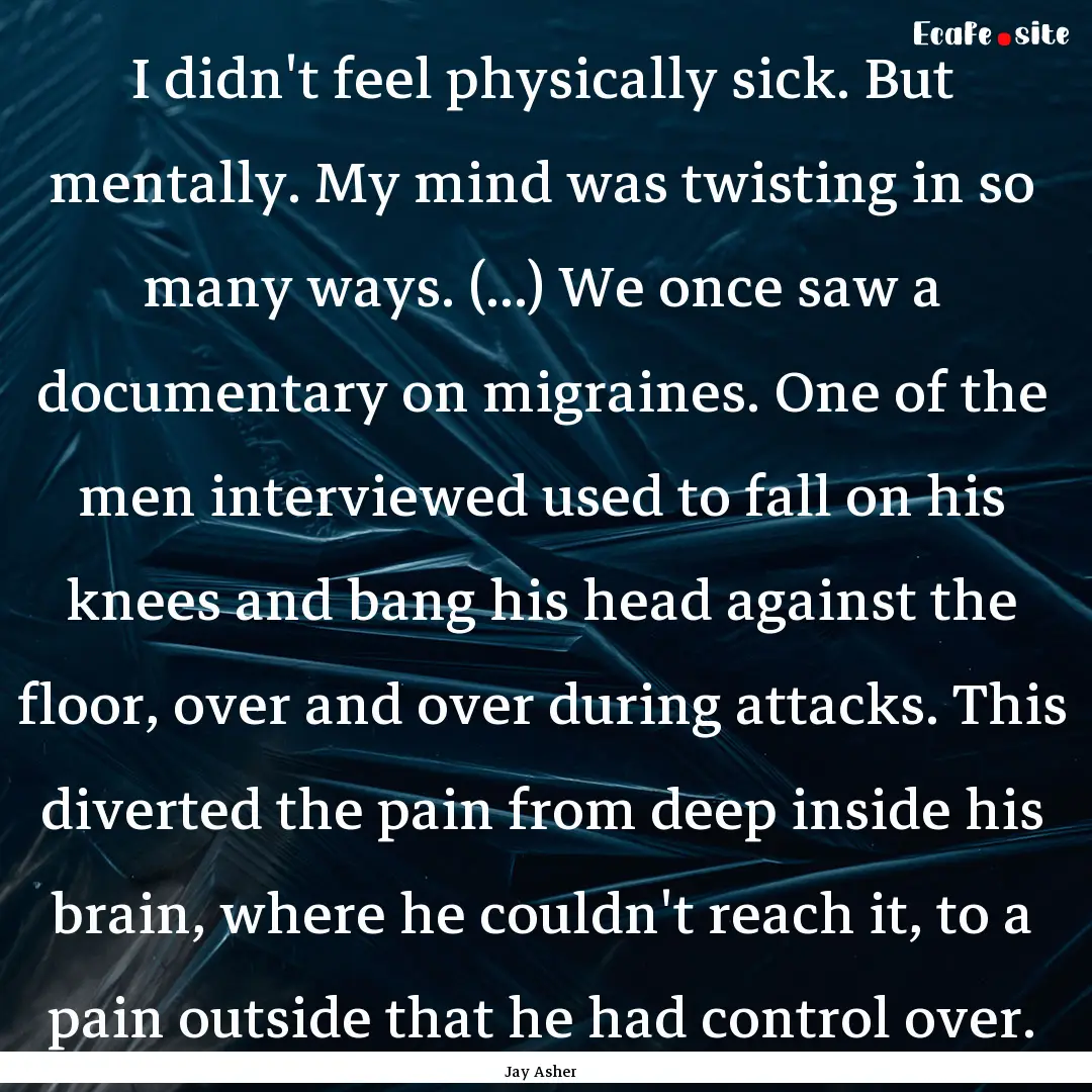 I didn't feel physically sick. But mentally..... : Quote by Jay Asher