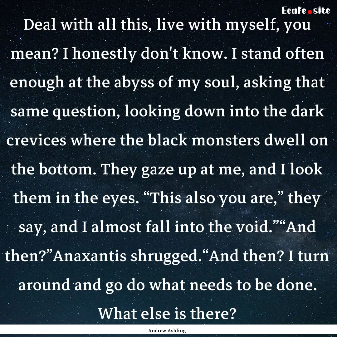 Deal with all this, live with myself, you.... : Quote by Andrew Ashling