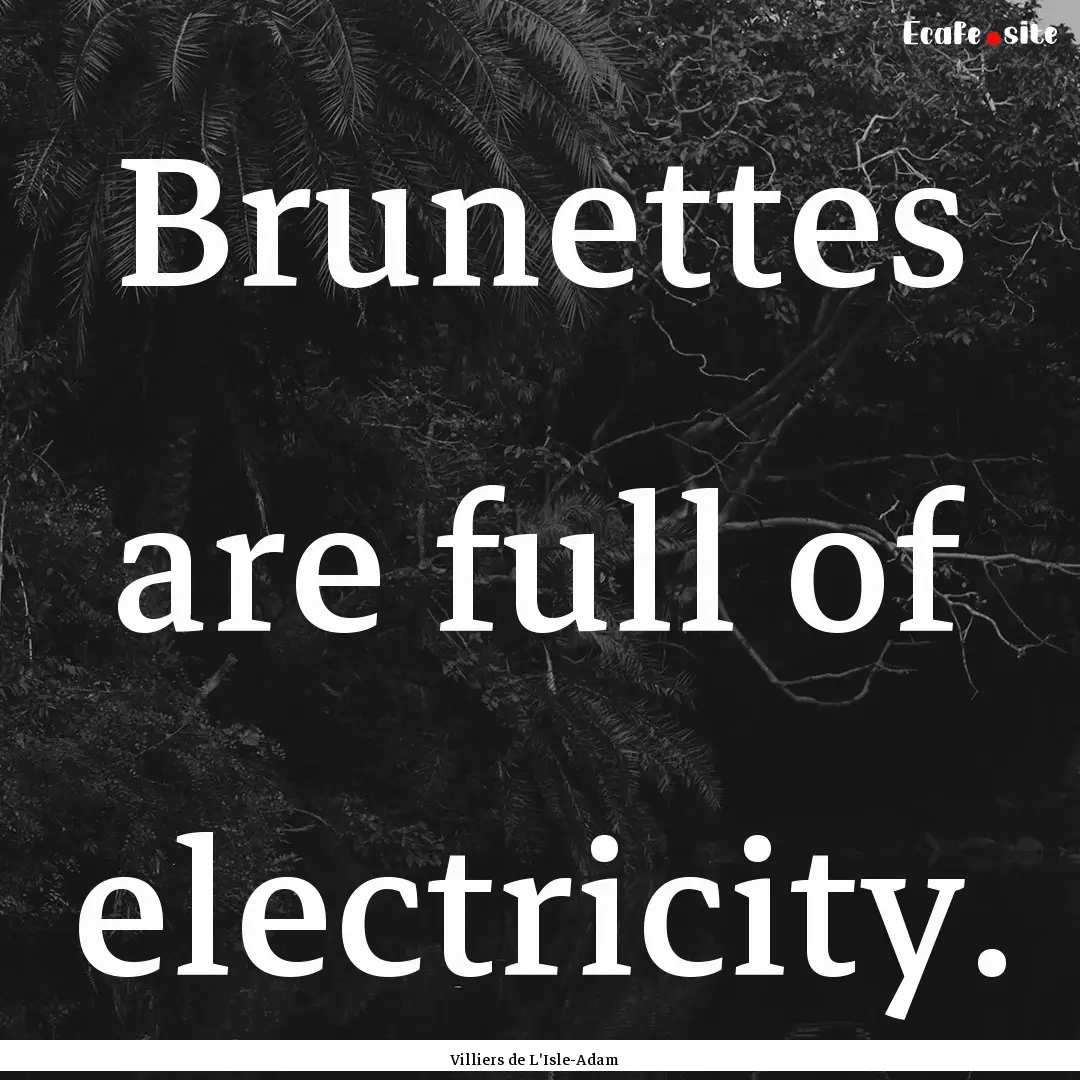 Brunettes are full of electricity. : Quote by Villiers de L'Isle-Adam