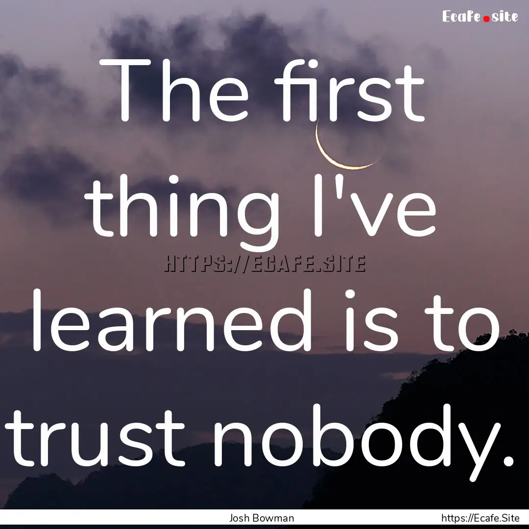 The first thing I've learned is to trust.... : Quote by Josh Bowman