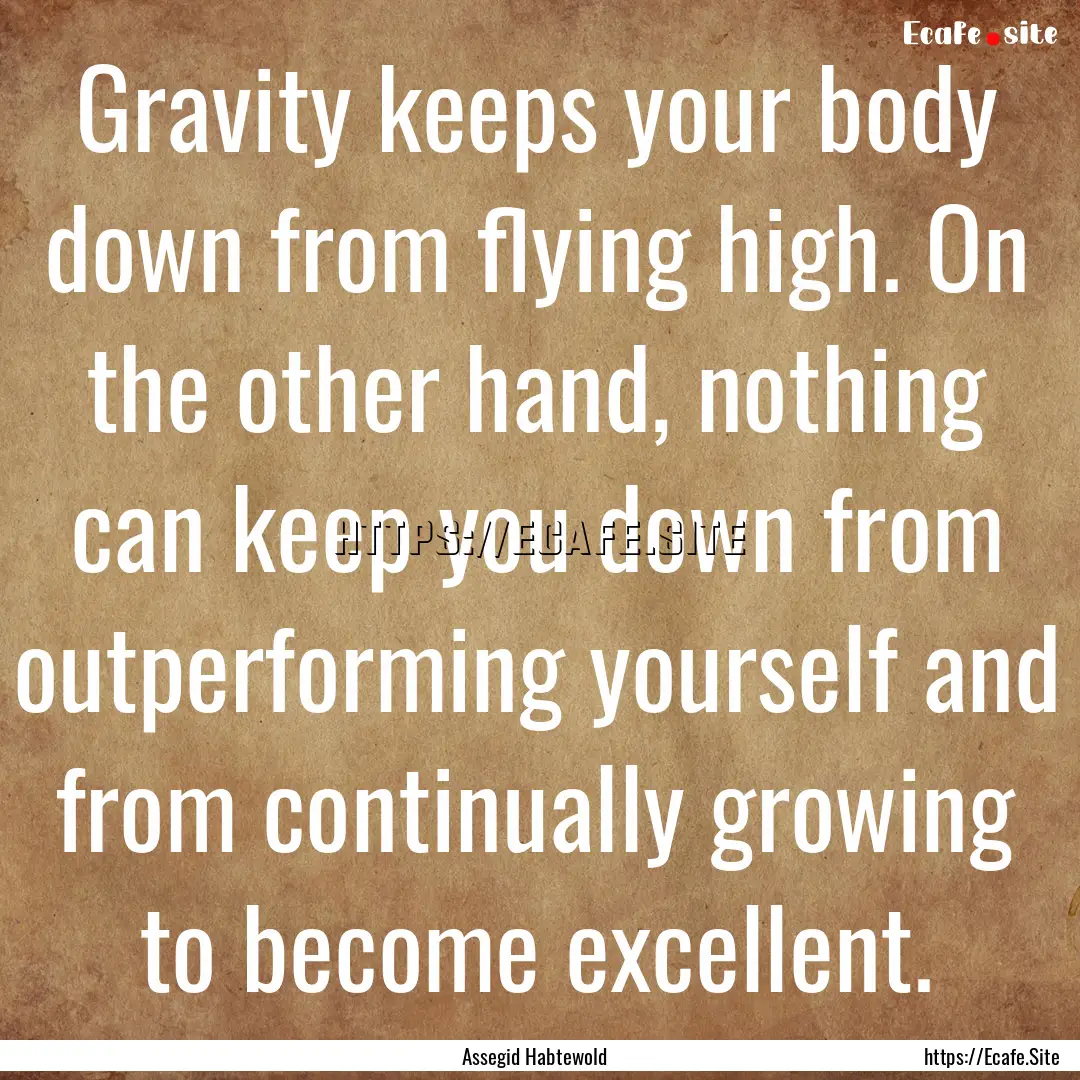 Gravity keeps your body down from flying.... : Quote by Assegid Habtewold