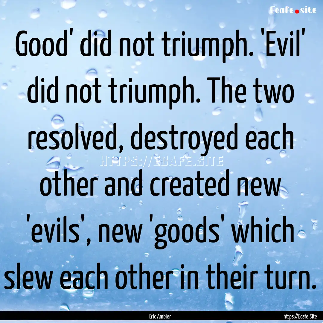 Good' did not triumph. 'Evil' did not triumph..... : Quote by Eric Ambler