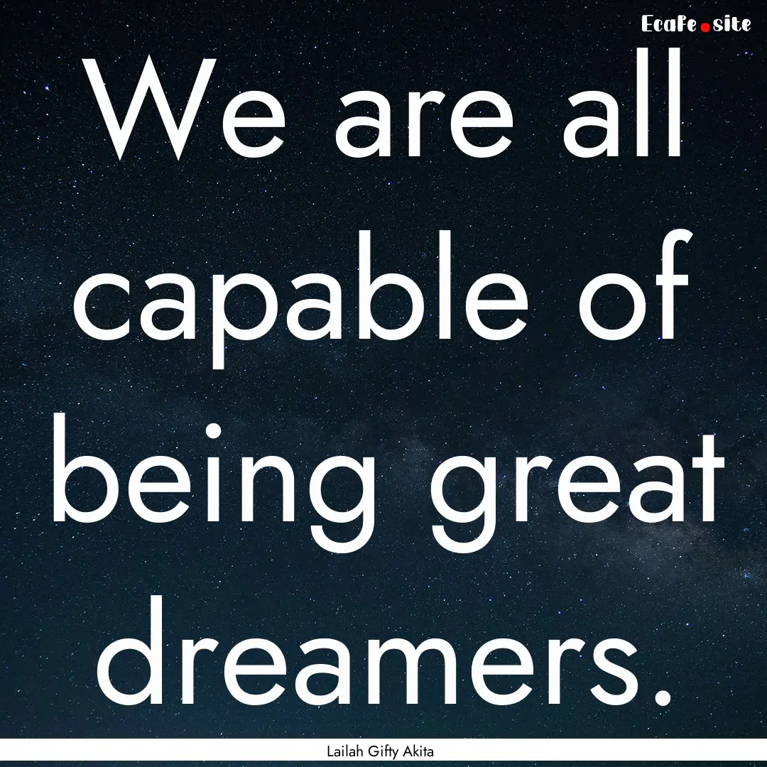 We are all capable of being great dreamers..... : Quote by Lailah Gifty Akita