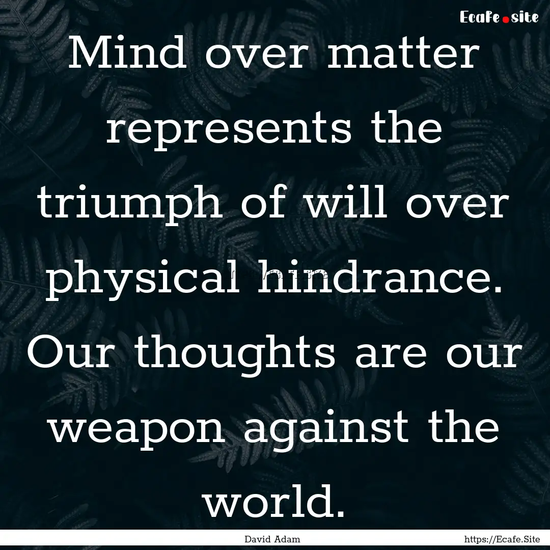 Mind over matter represents the triumph of.... : Quote by David Adam