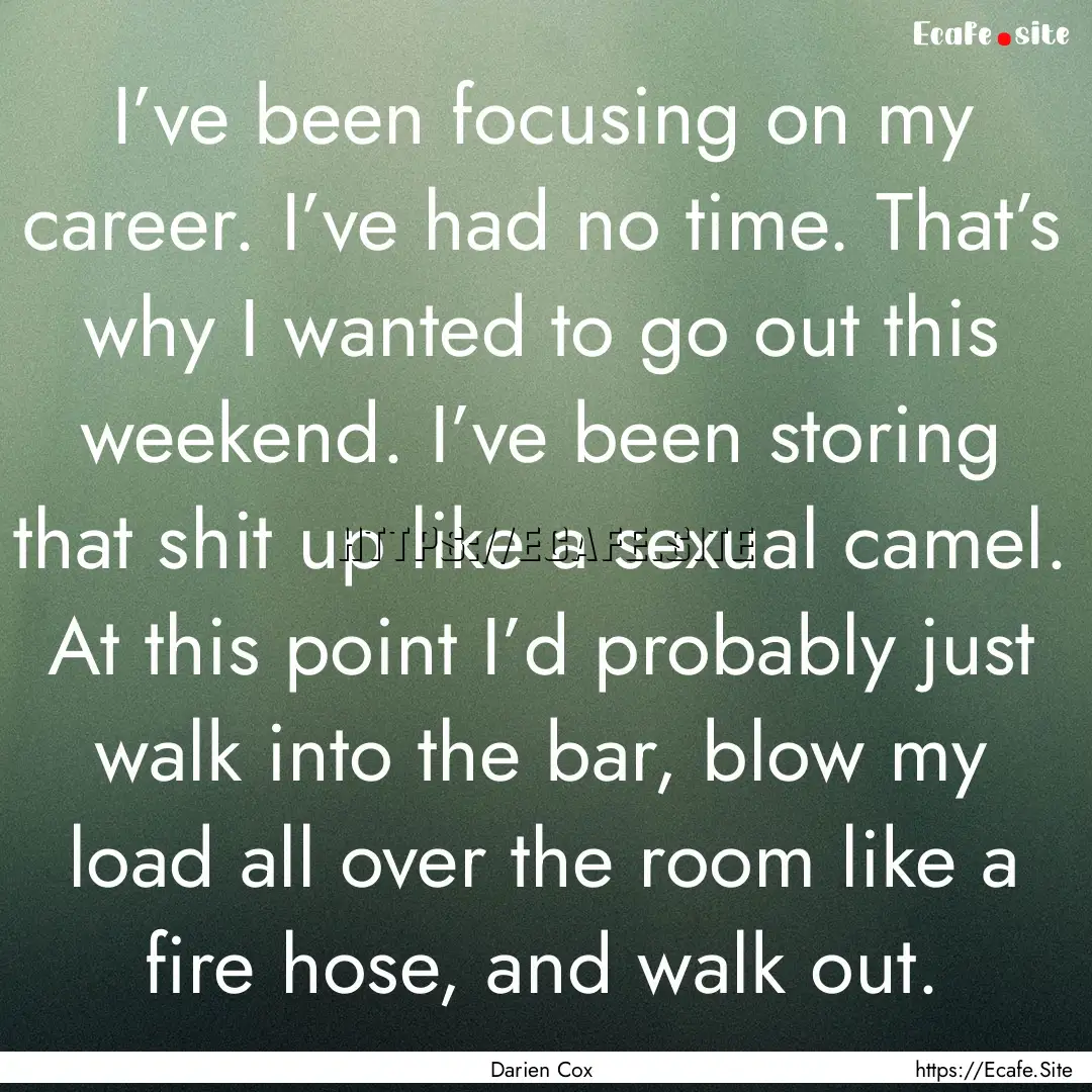 I’ve been focusing on my career. I’ve.... : Quote by Darien Cox