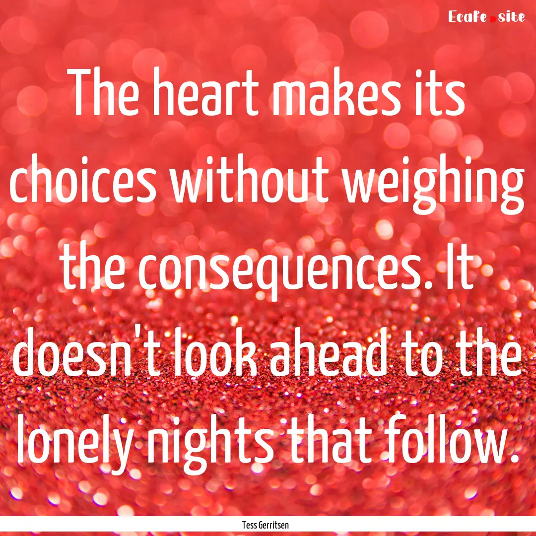 The heart makes its choices without weighing.... : Quote by Tess Gerritsen