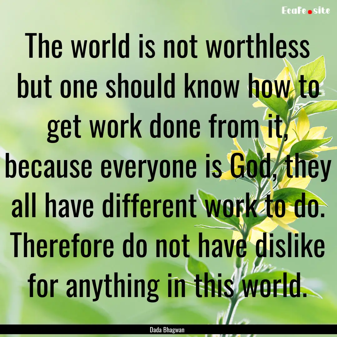 The world is not worthless but one should.... : Quote by Dada Bhagwan