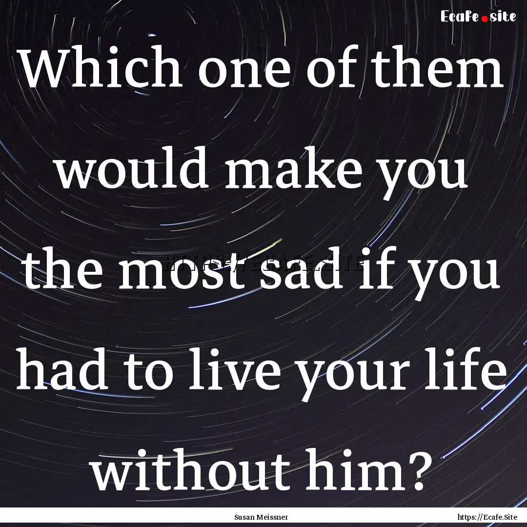 Which one of them would make you the most.... : Quote by Susan Meissner