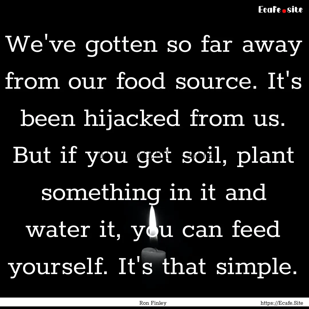 We've gotten so far away from our food source..... : Quote by Ron Finley