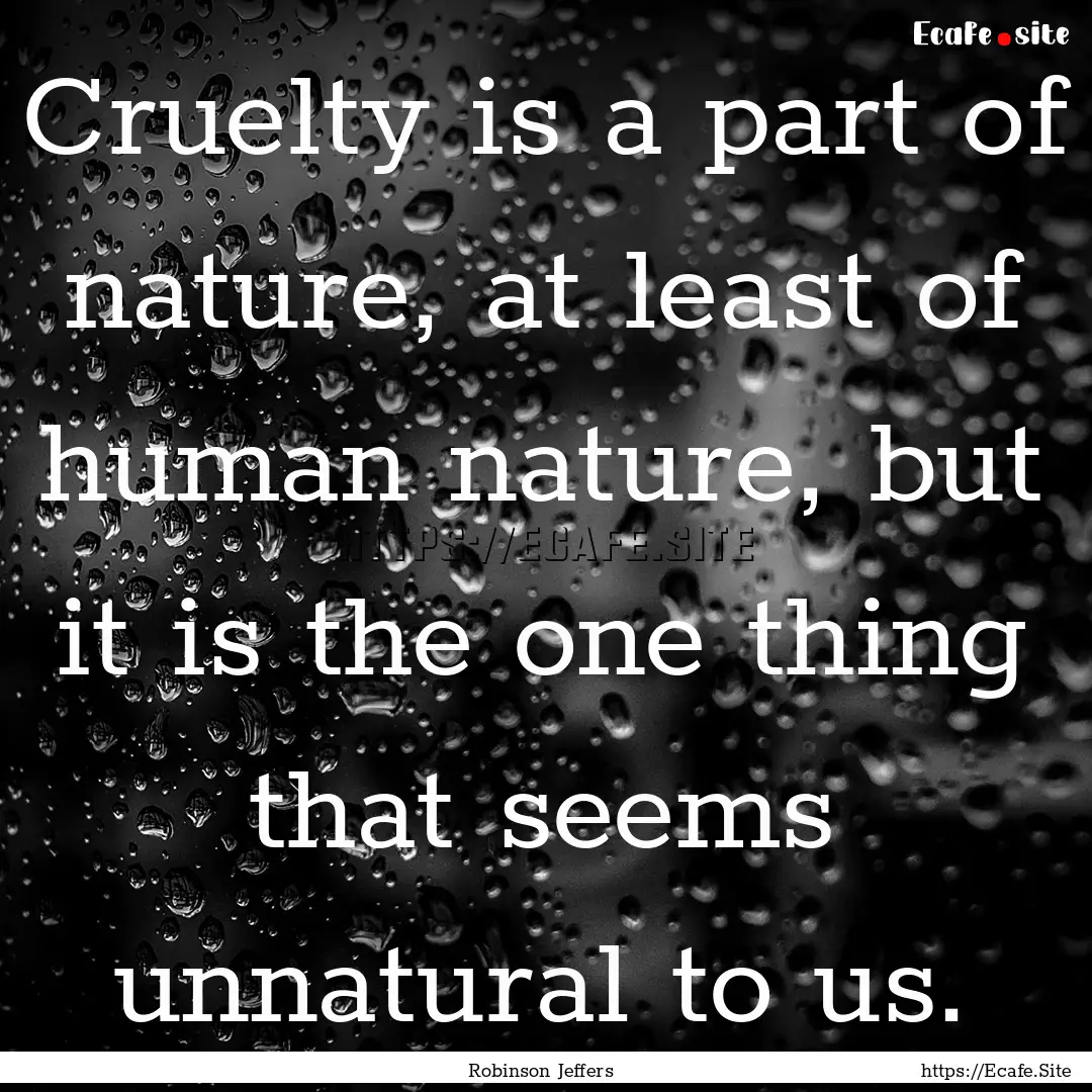 Cruelty is a part of nature, at least of.... : Quote by Robinson Jeffers