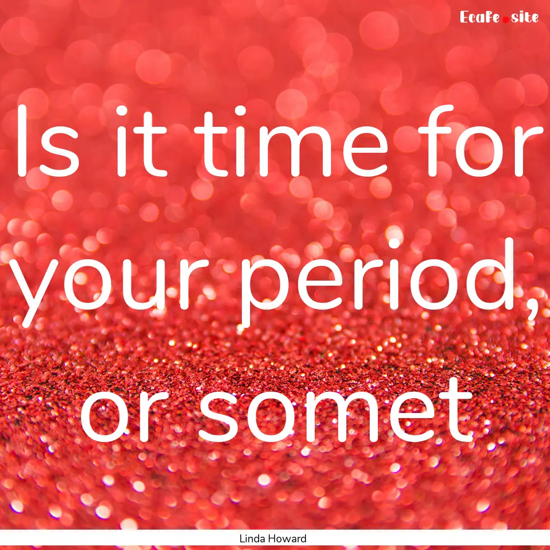 Is it time for your period, or somet : Quote by Linda Howard