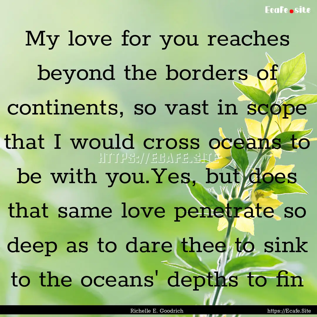 My love for you reaches beyond the borders.... : Quote by Richelle E. Goodrich