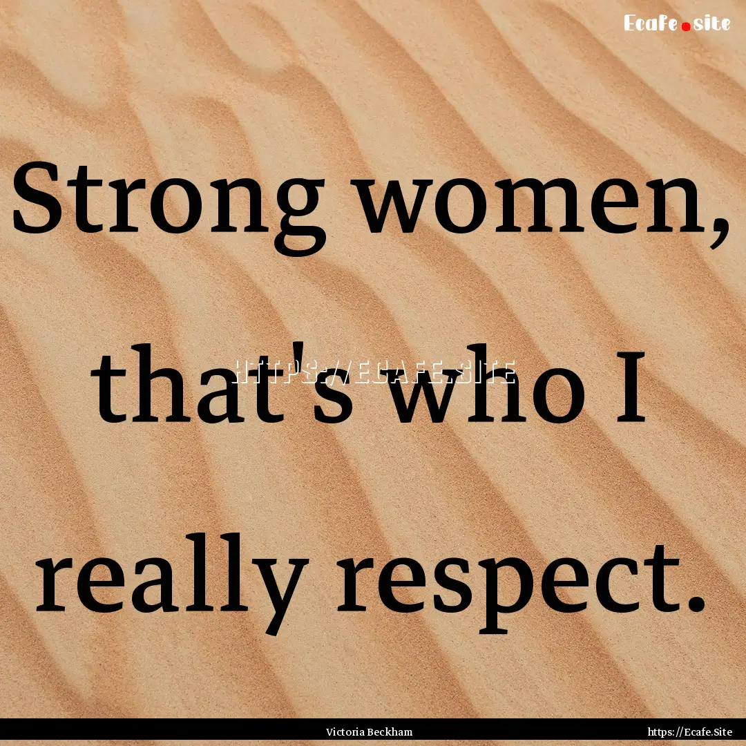 Strong women, that's who I really respect..... : Quote by Victoria Beckham