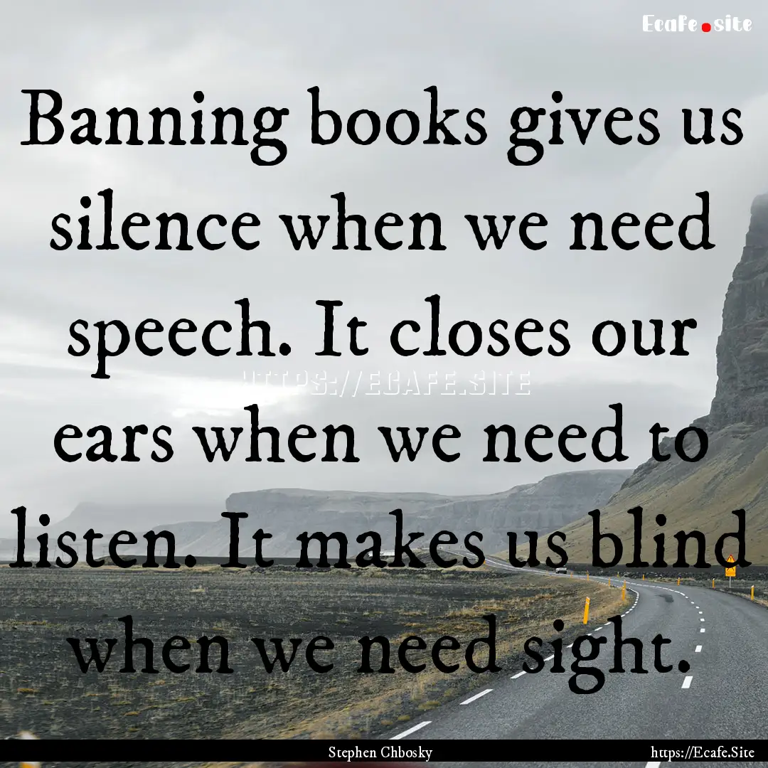 Banning books gives us silence when we need.... : Quote by Stephen Chbosky