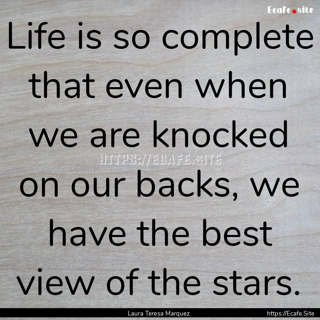 Life is so complete that even when we are.... : Quote by Laura Teresa Marquez