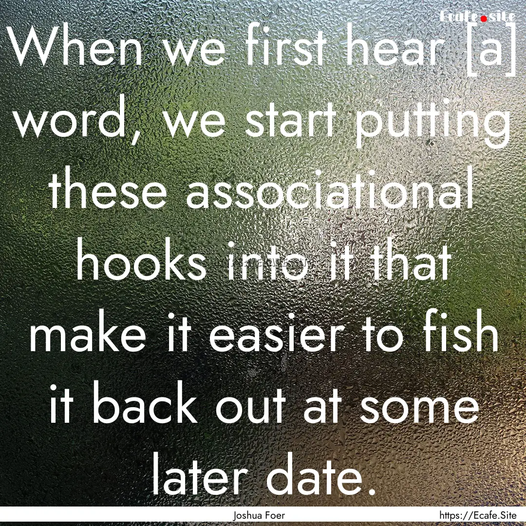 When we first hear [a] word, we start putting.... : Quote by Joshua Foer