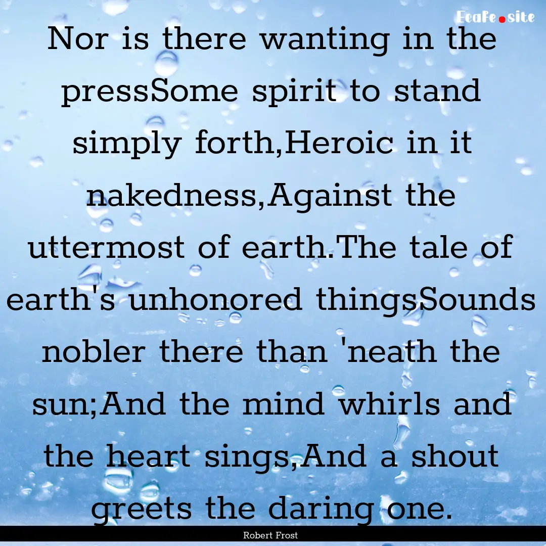 Nor is there wanting in the pressSome spirit.... : Quote by Robert Frost