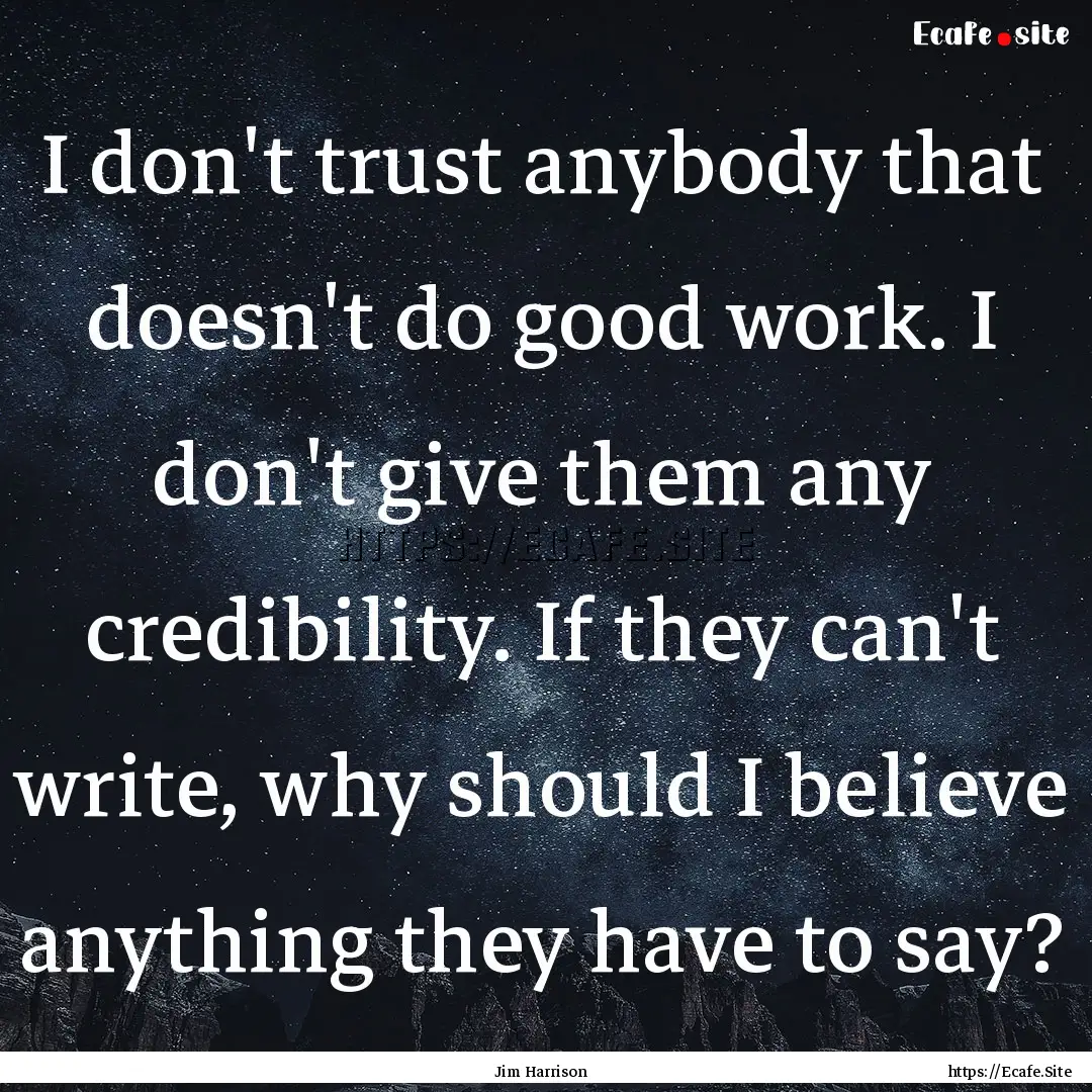 I don't trust anybody that doesn't do good.... : Quote by Jim Harrison