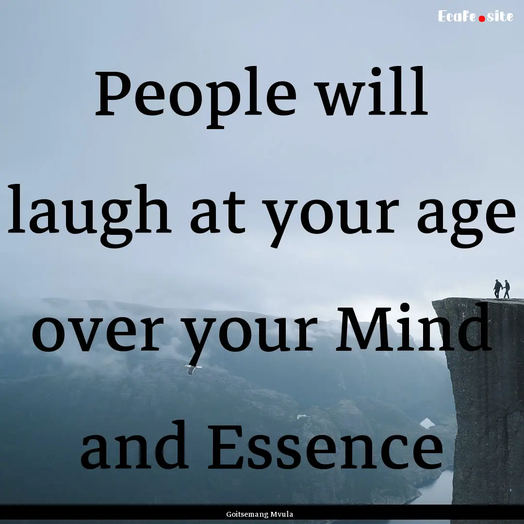 People will laugh at your age over your Mind.... : Quote by Goitsemang Mvula