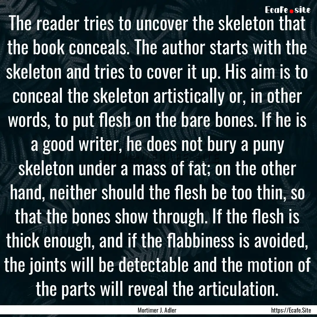 The reader tries to uncover the skeleton.... : Quote by Mortimer J. Adler