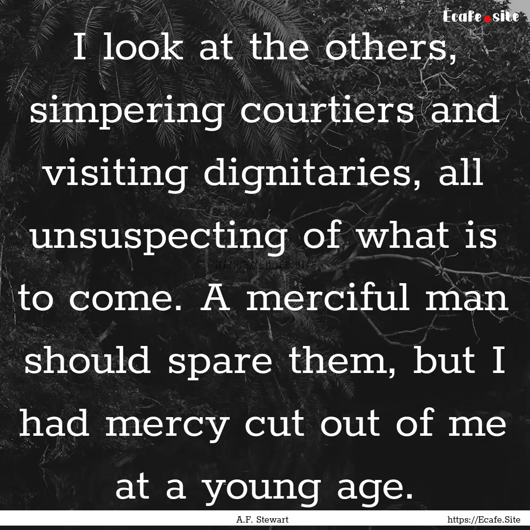 I look at the others, simpering courtiers.... : Quote by A.F. Stewart