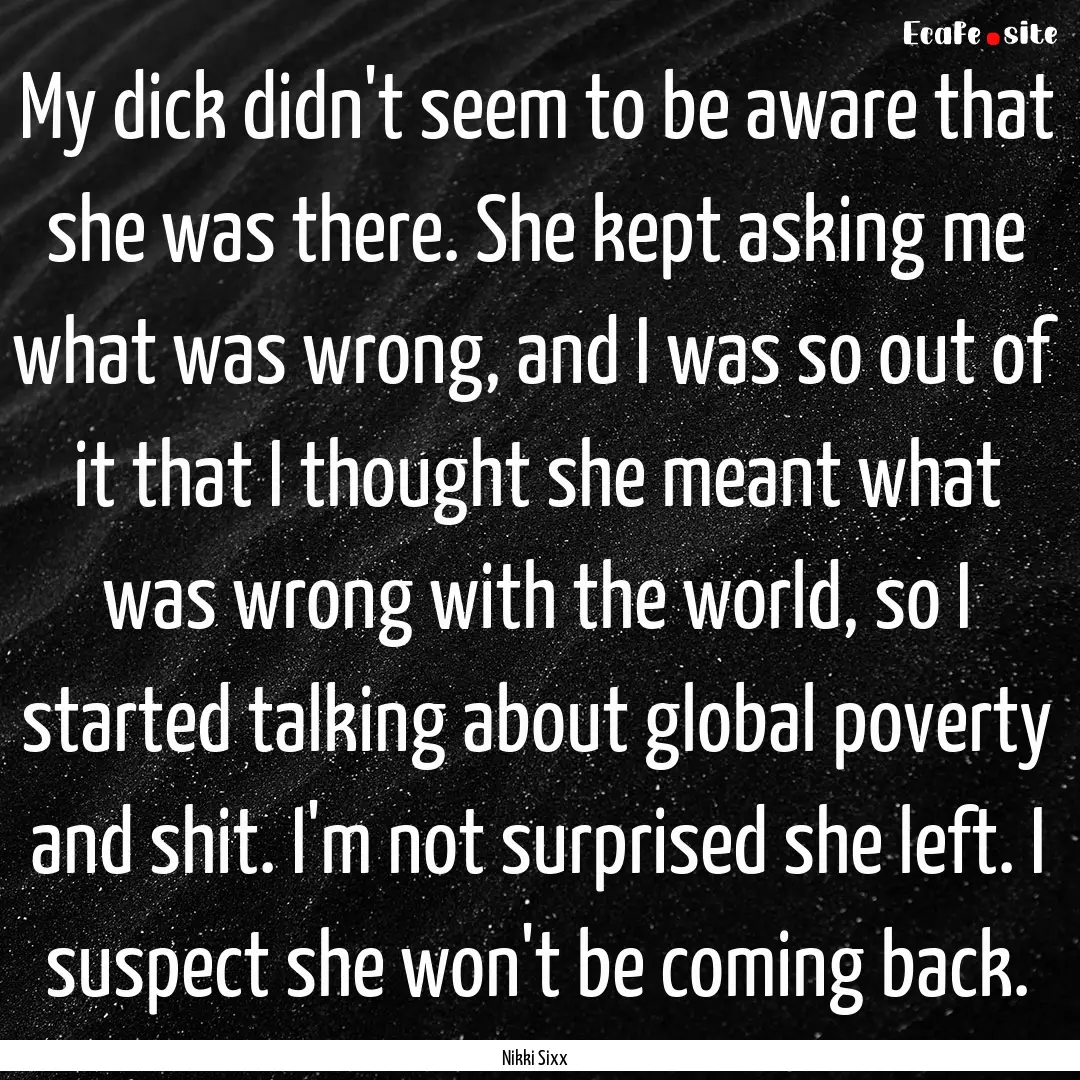 My dick didn't seem to be aware that she.... : Quote by Nikki Sixx