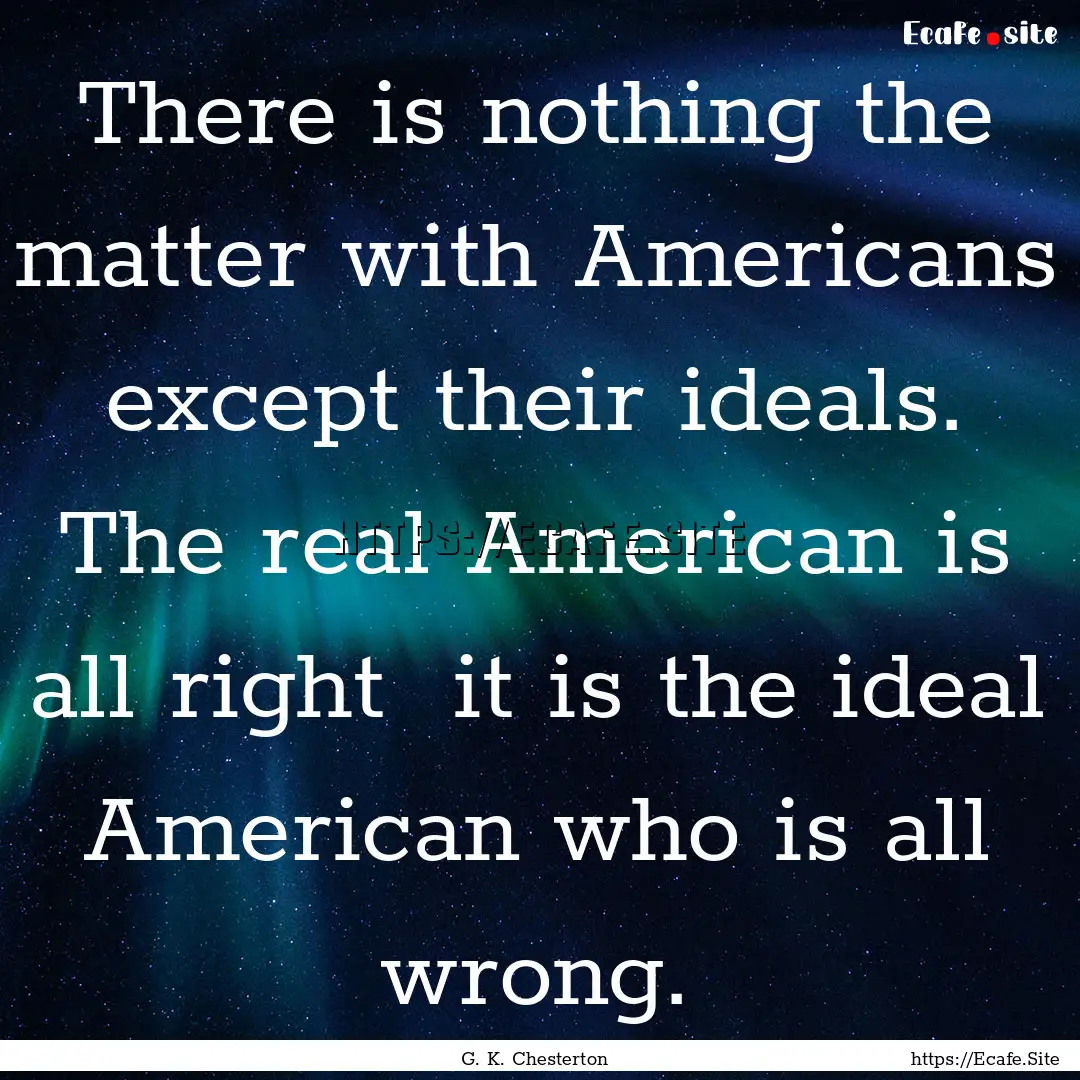 There is nothing the matter with Americans.... : Quote by G. K. Chesterton