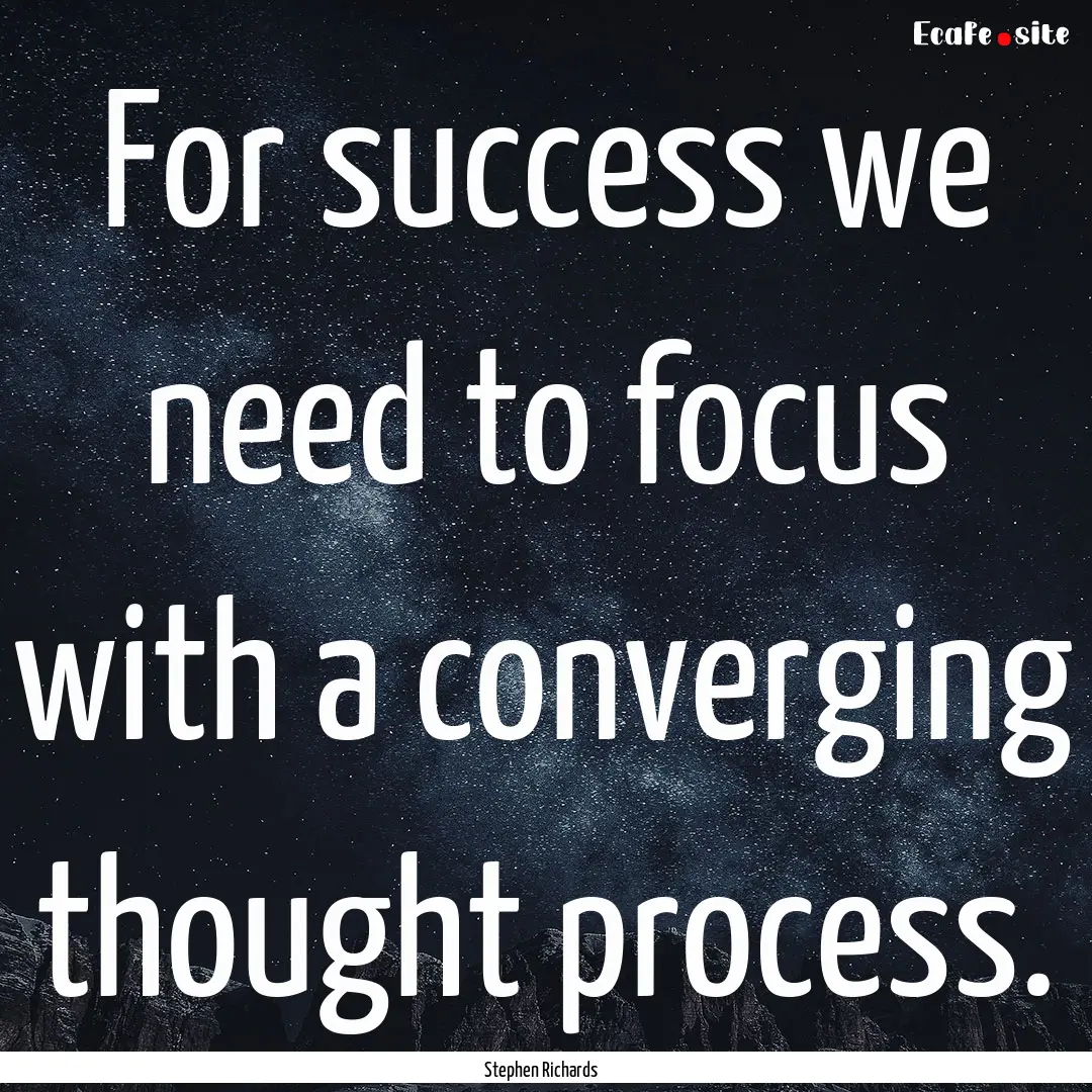 For success we need to focus with a converging.... : Quote by Stephen Richards