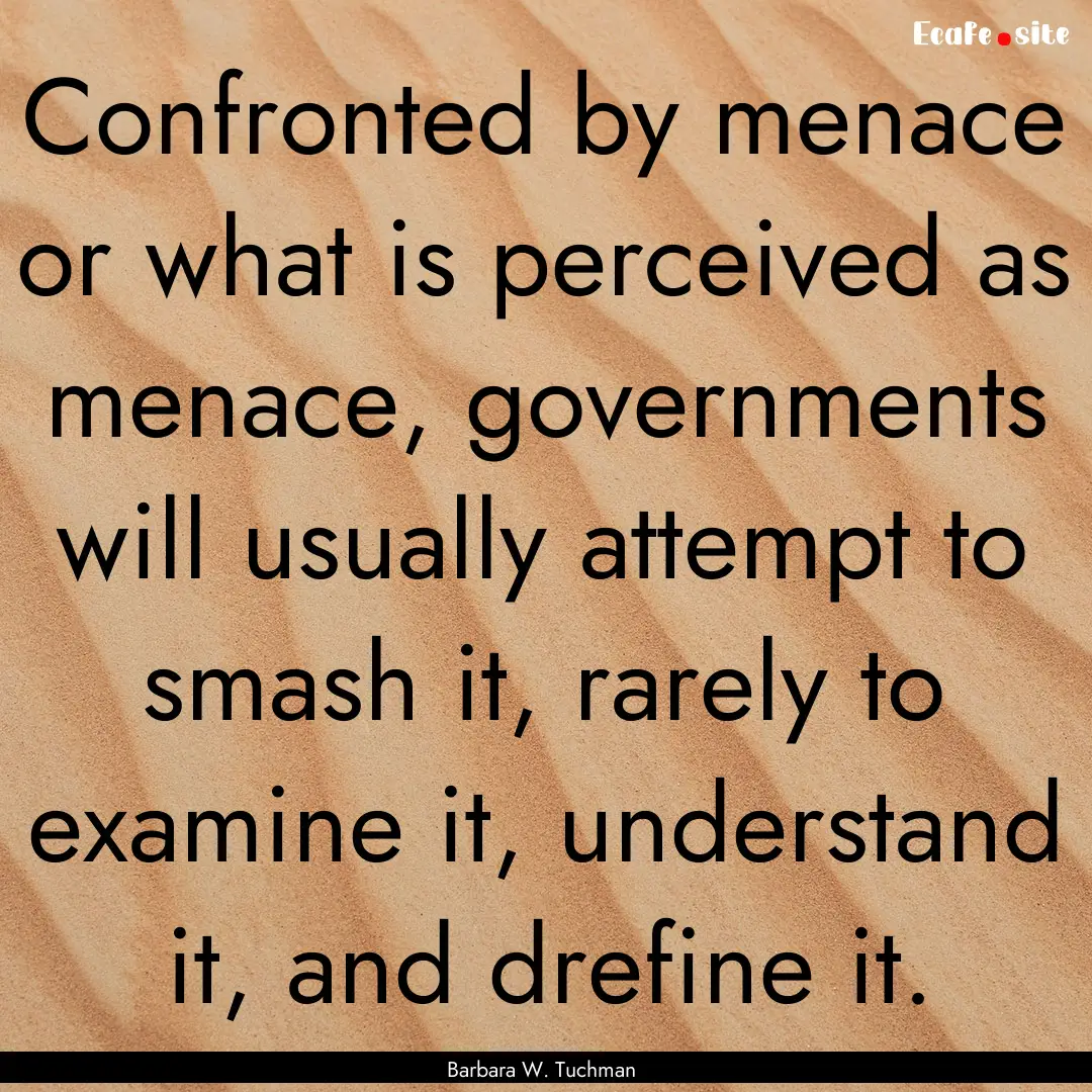 Confronted by menace or what is perceived.... : Quote by Barbara W. Tuchman