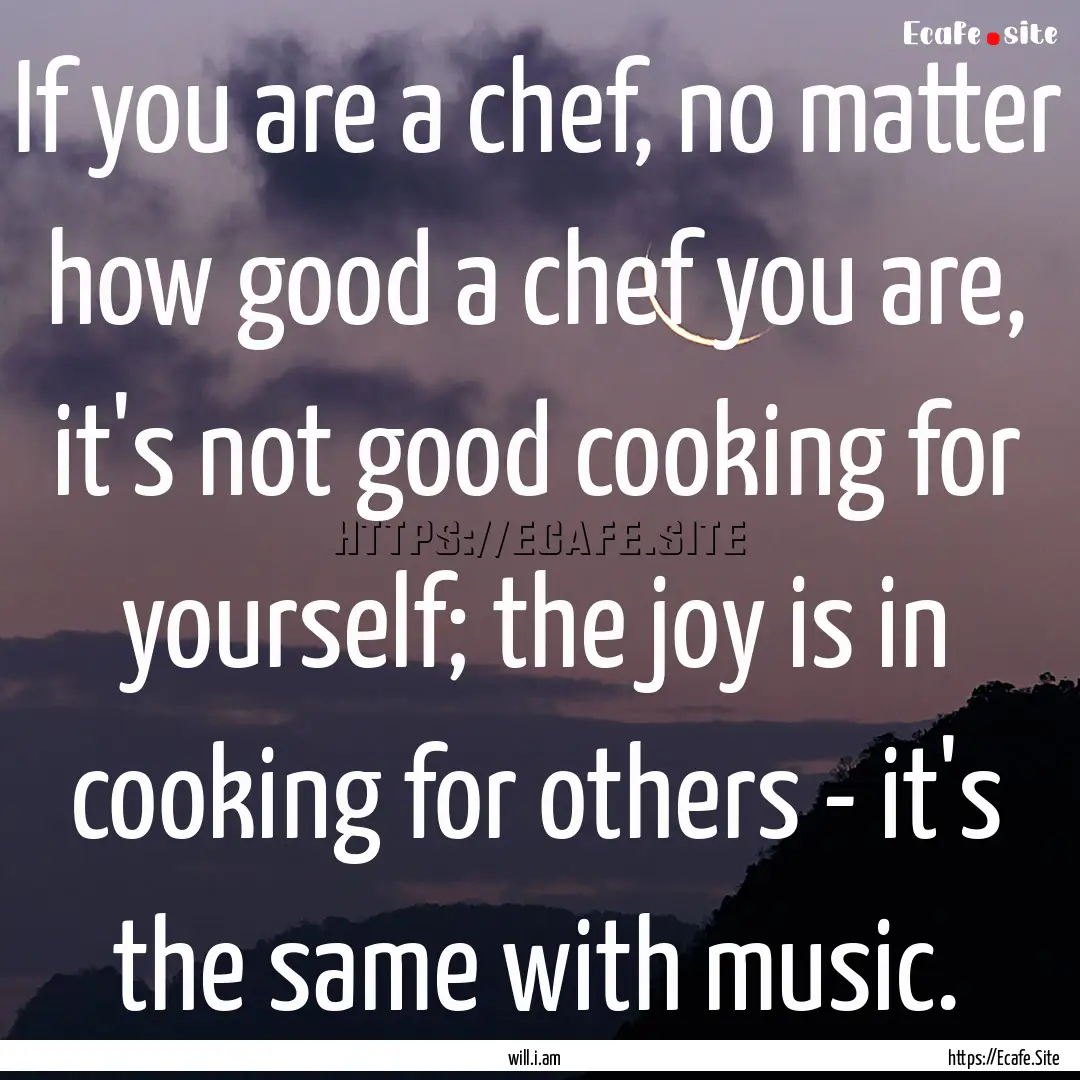 If you are a chef, no matter how good a chef.... : Quote by will.i.am