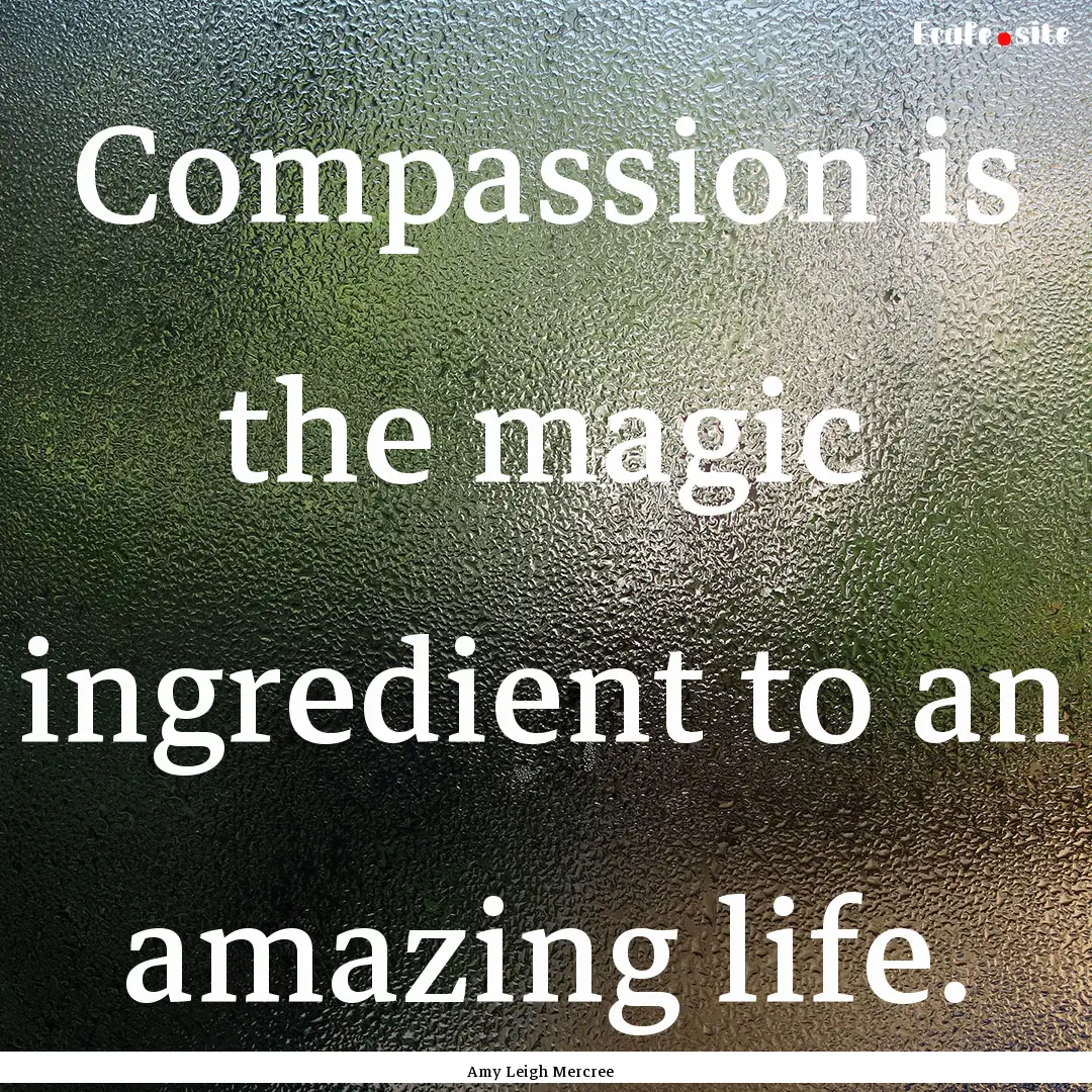 Compassion is the magic ingredient to an.... : Quote by Amy Leigh Mercree