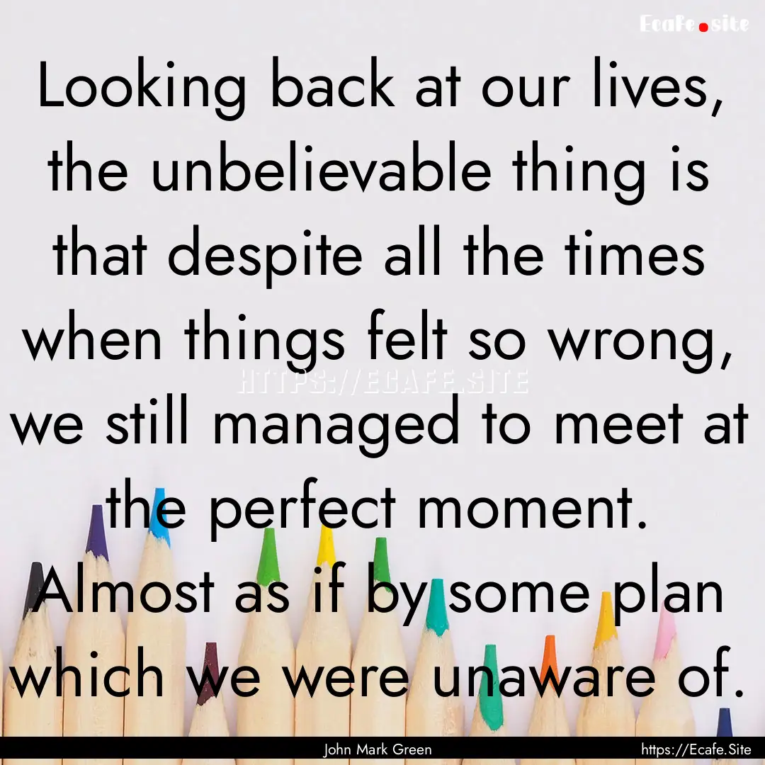 Looking back at our lives, the unbelievable.... : Quote by John Mark Green