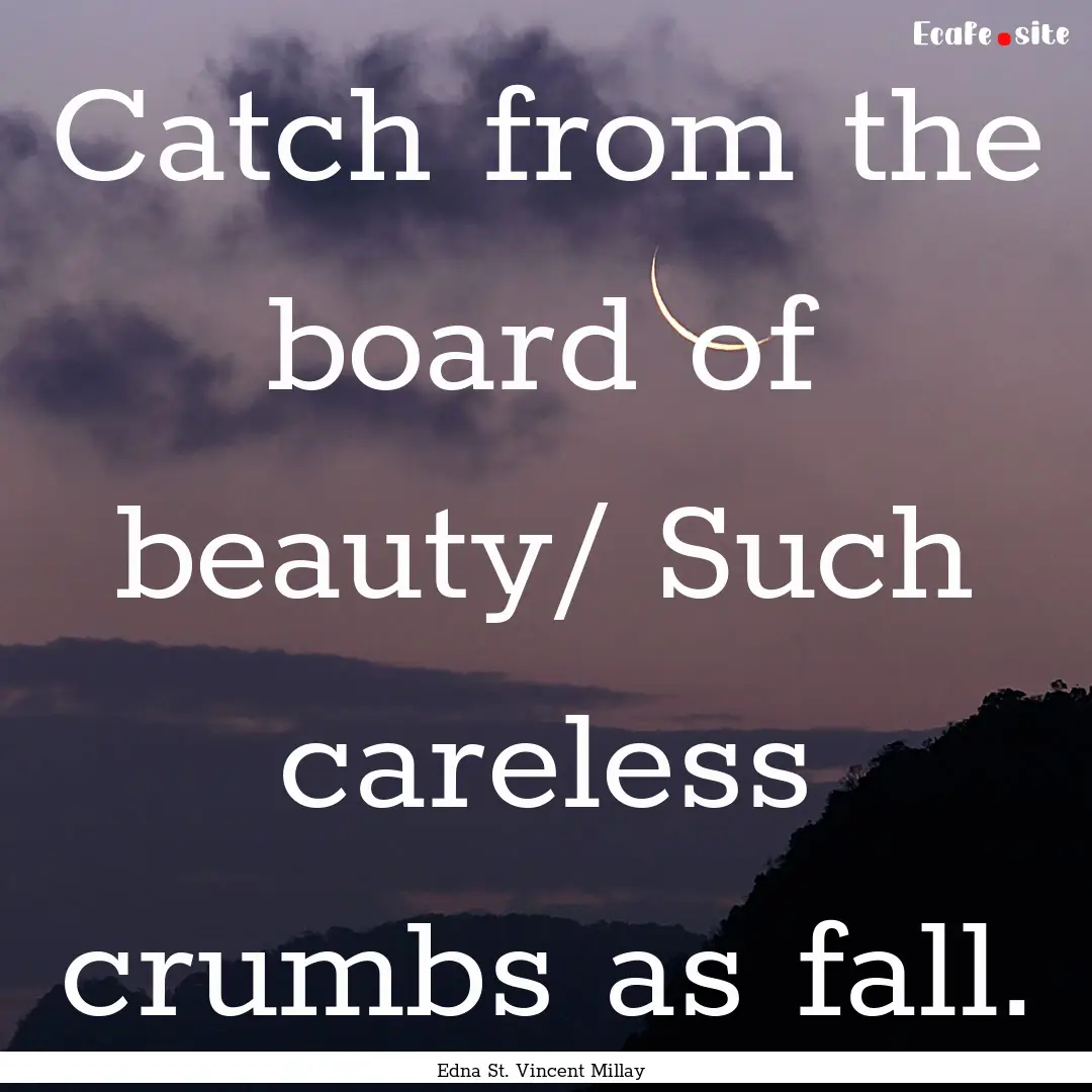 Catch from the board of beauty/ Such careless.... : Quote by Edna St. Vincent Millay