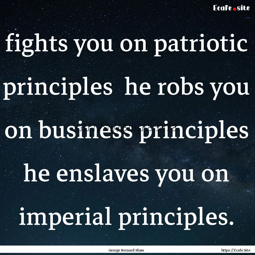 fights you on patriotic principles he robs.... : Quote by George Bernard Shaw