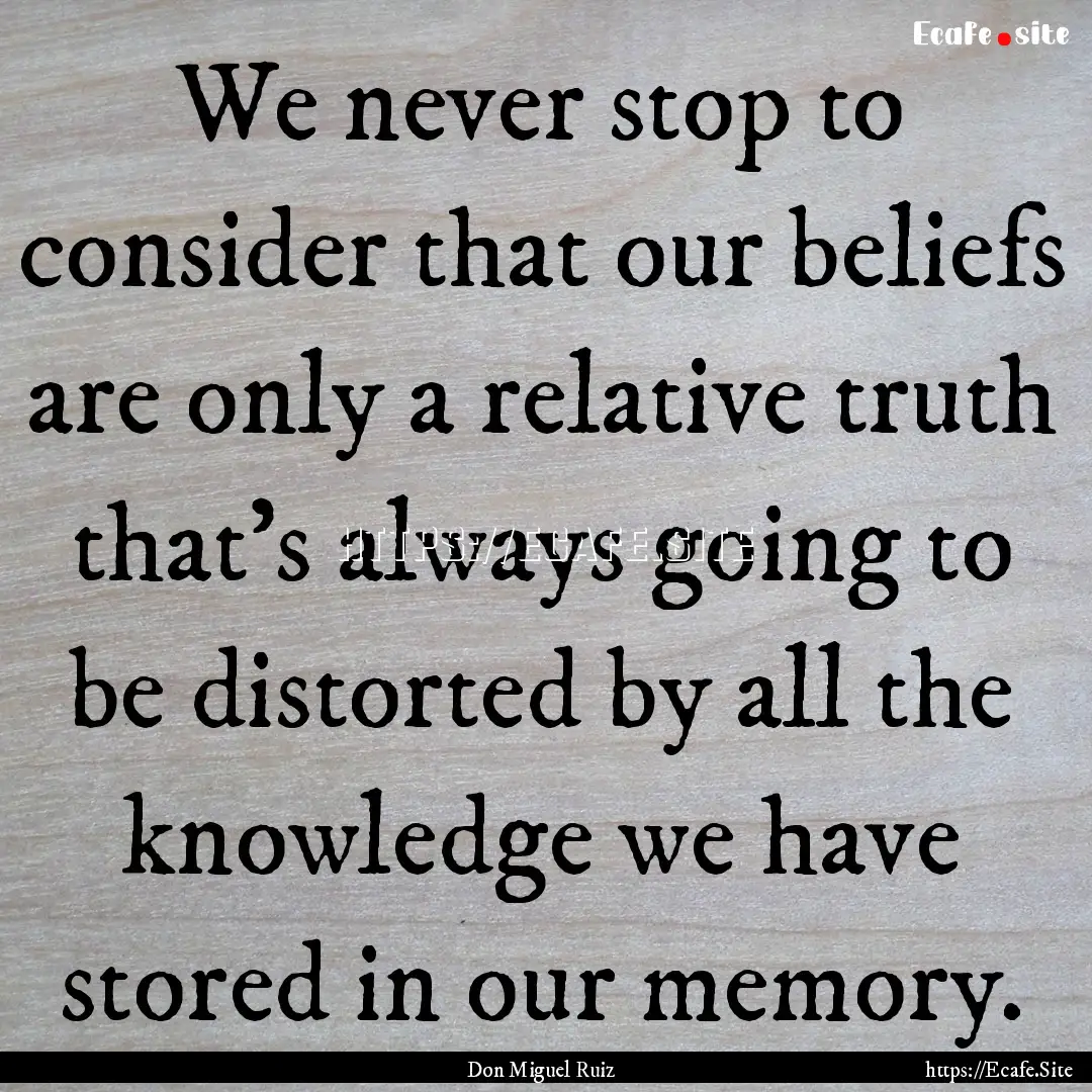 We never stop to consider that our beliefs.... : Quote by Don Miguel Ruiz