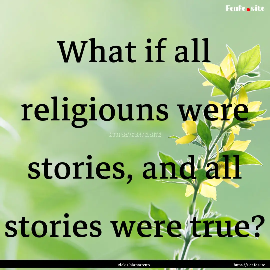 What if all religiouns were stories, and.... : Quote by Rick Chiantaretto