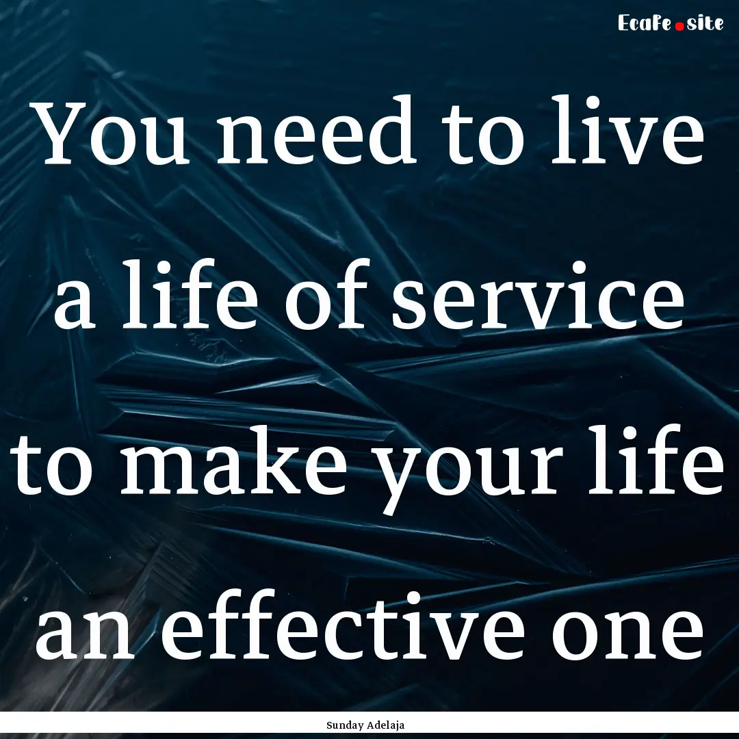 You need to live a life of service to make.... : Quote by Sunday Adelaja