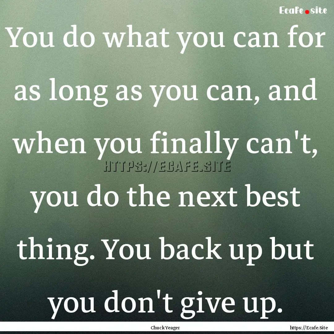 You do what you can for as long as you can,.... : Quote by Chuck Yeager