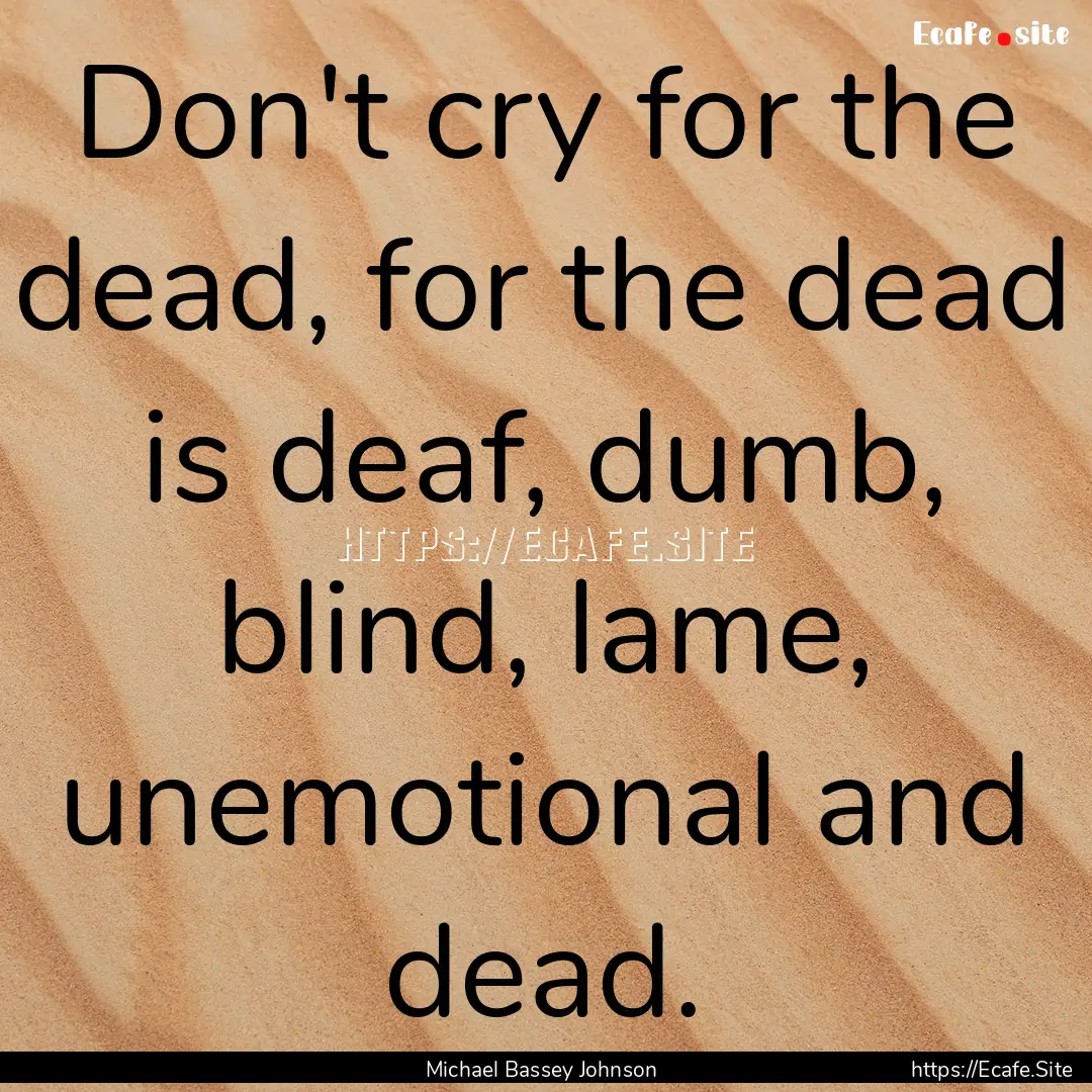 Don't cry for the dead, for the dead is deaf,.... : Quote by Michael Bassey Johnson