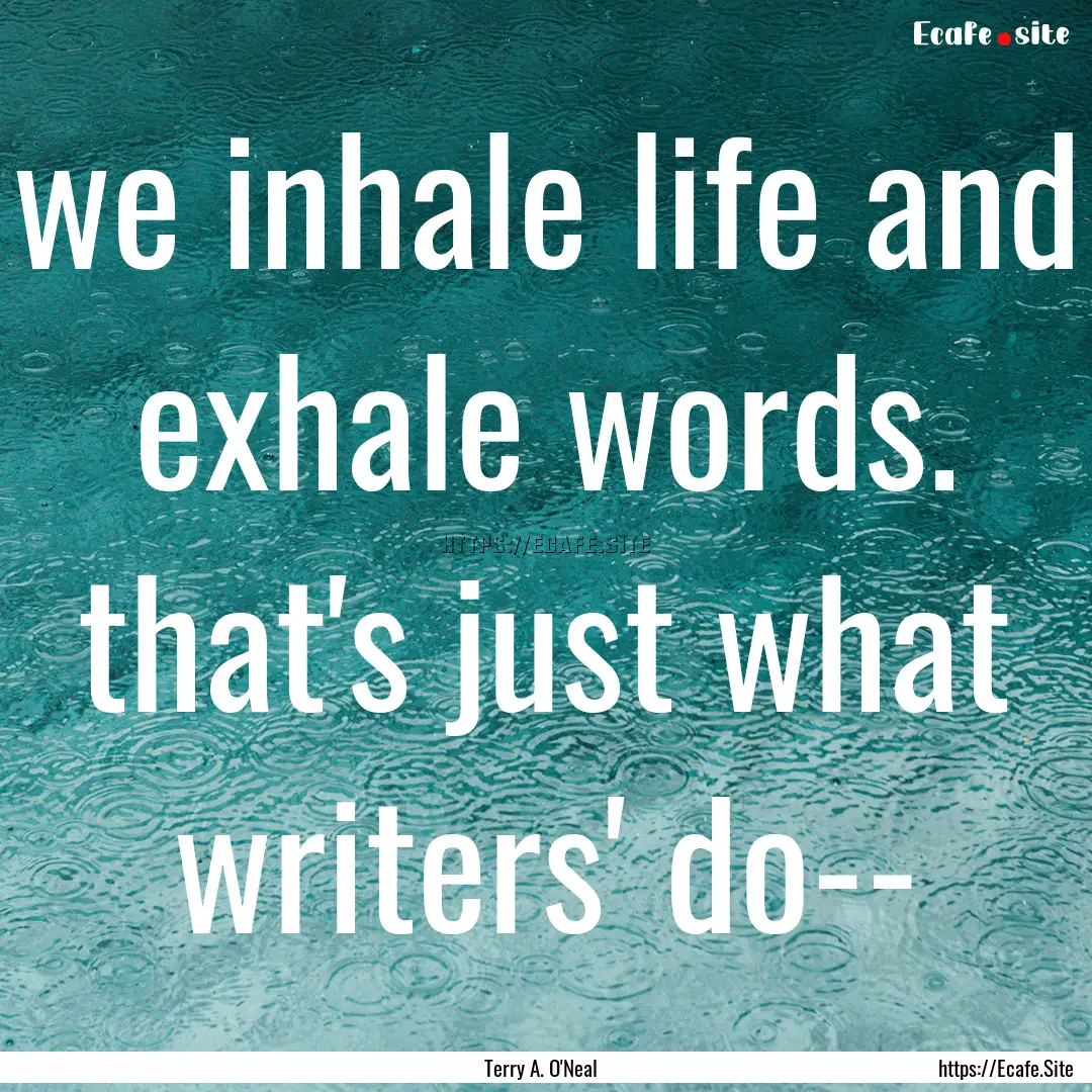 we inhale life and exhale words. that's just.... : Quote by Terry A. O'Neal