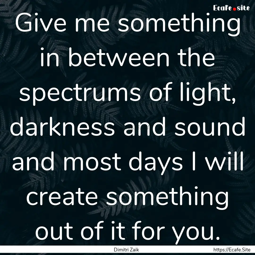 Give me something in between the spectrums.... : Quote by Dimitri Zaik