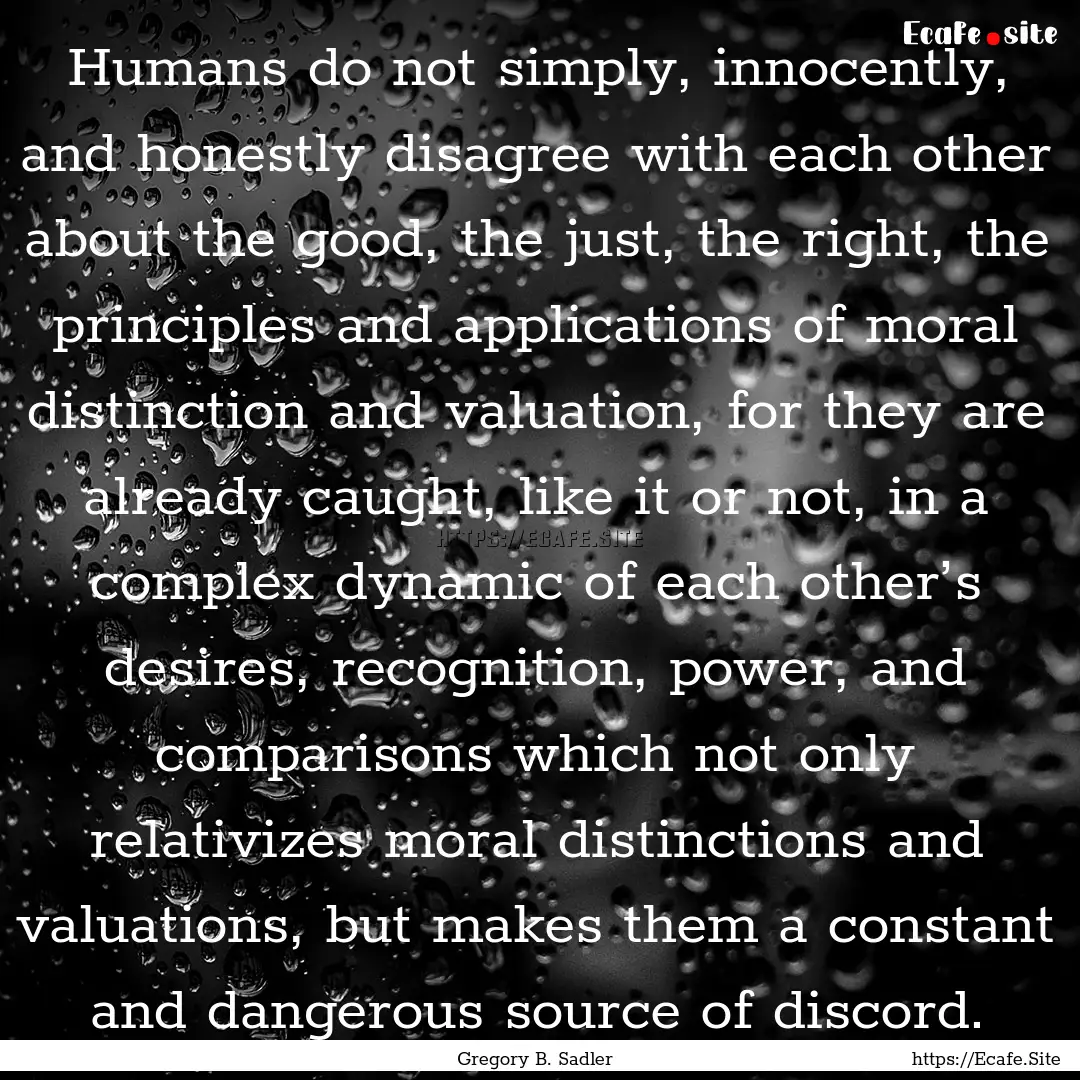 Humans do not simply, innocently, and honestly.... : Quote by Gregory B. Sadler