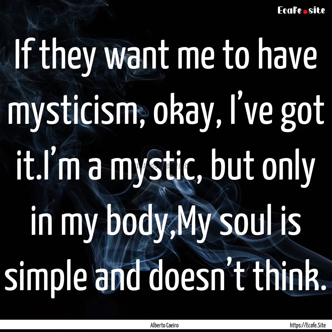 If they want me to have mysticism, okay,.... : Quote by Alberto Caeiro