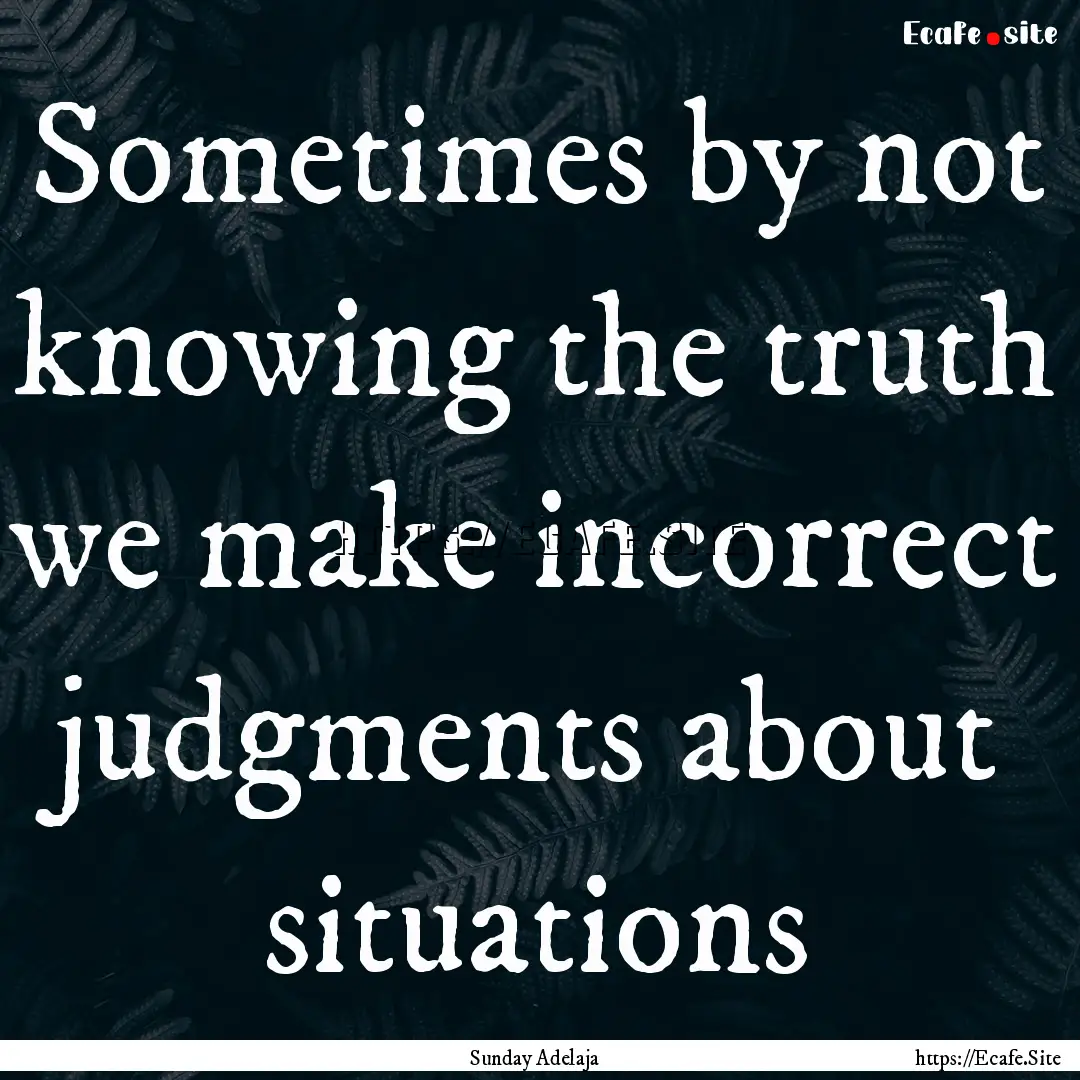 Sometimes by not knowing the truth we make.... : Quote by Sunday Adelaja