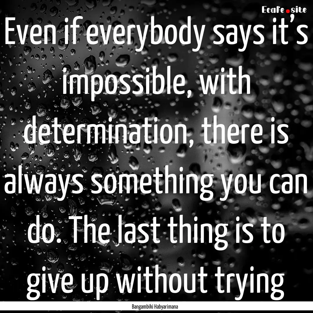 Even if everybody says it’s impossible,.... : Quote by Bangambiki Habyarimana