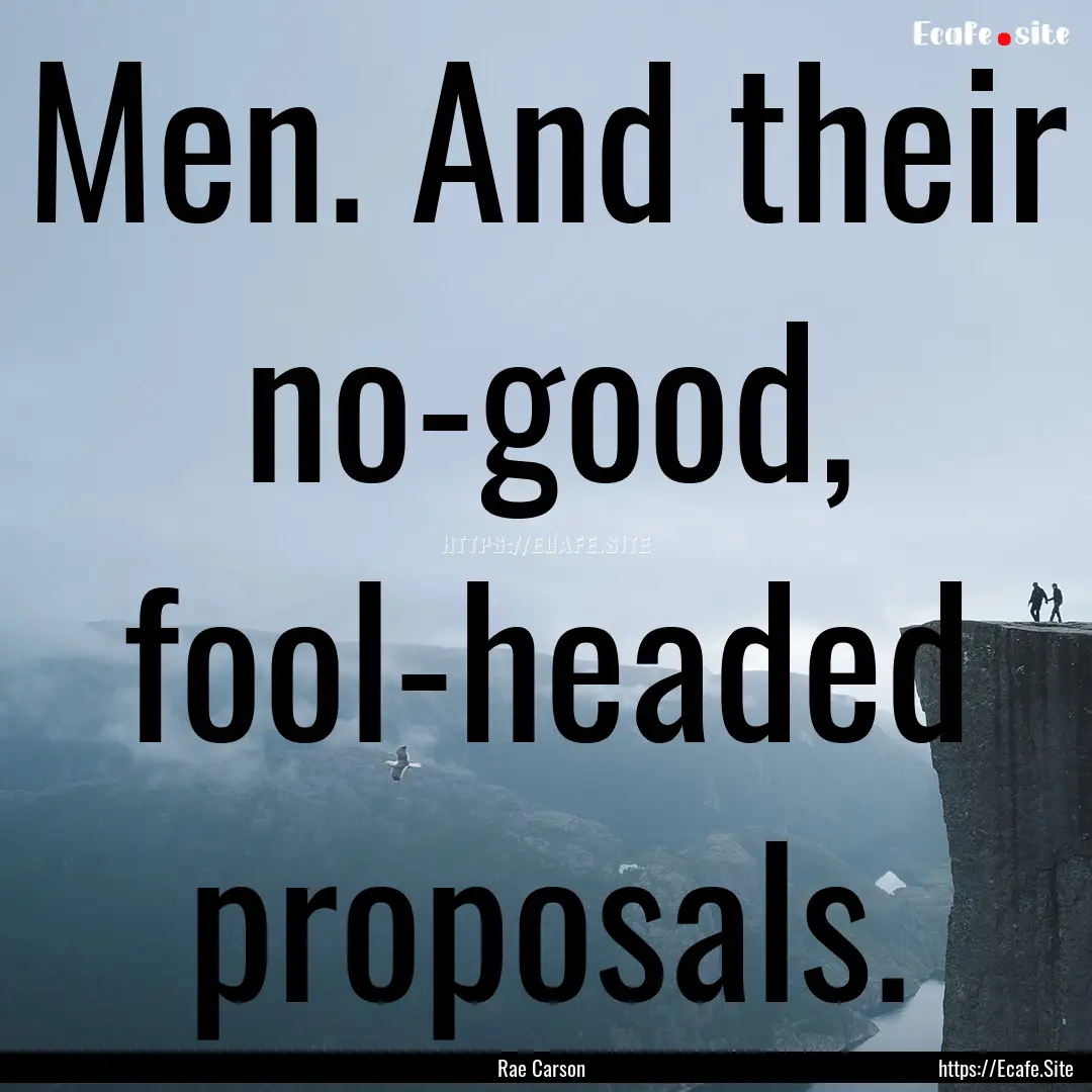 Men. And their no-good, fool-headed proposals..... : Quote by Rae Carson