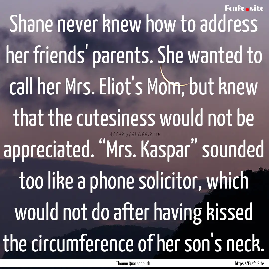 Shane never knew how to address her friends'.... : Quote by Thomm Quackenbush