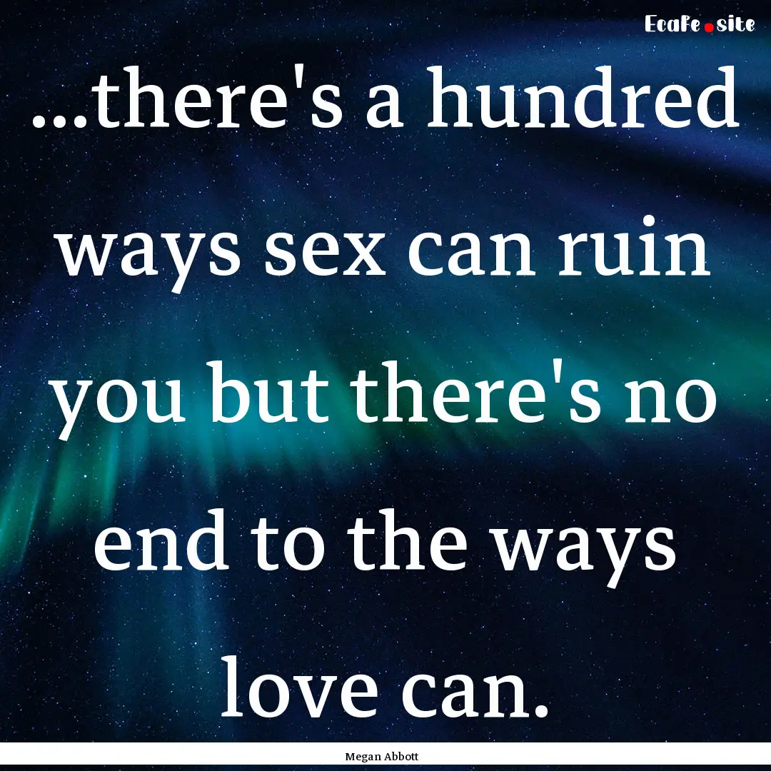 ...there's a hundred ways sex can ruin you.... : Quote by Megan Abbott